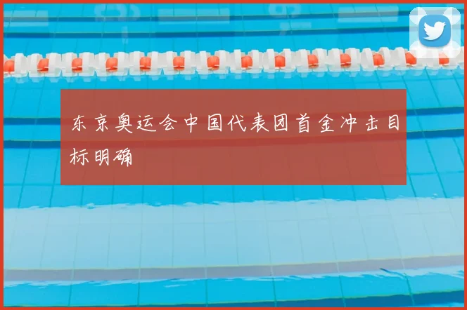 东京奥运会中国代表团首金冲击目标明确