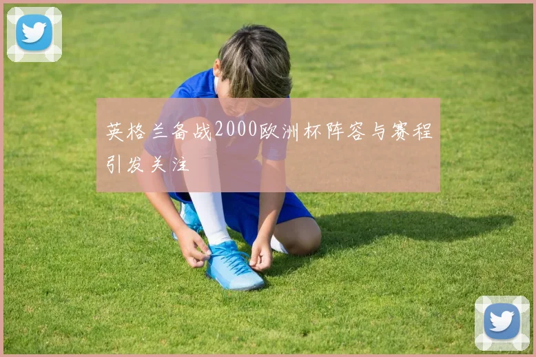 英格兰备战2000欧洲杯阵容与赛程引发关注
