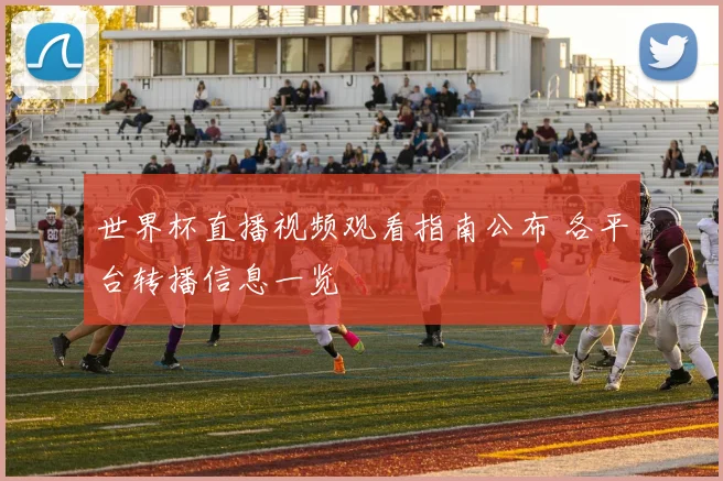 世界杯直播视频观看指南公布 各平台转播信息一览