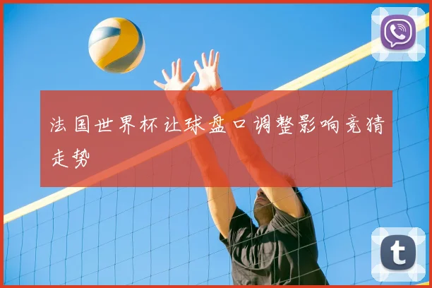 法国世界杯让球盘口调整影响竞猜走势