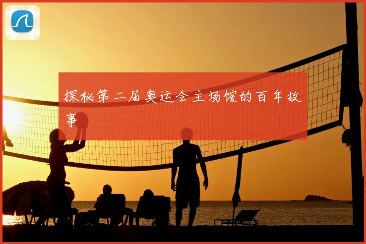 探秘第二届奥运会主场馆的百年故事
