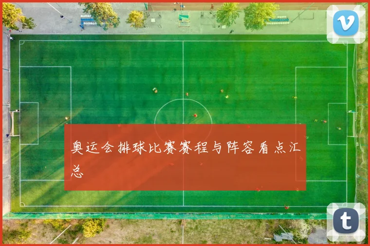 奥运会排球比赛赛程与阵容看点汇总