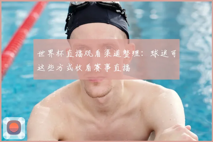 世界杯直播观看渠道整理：球迷可这些方式收看赛事直播