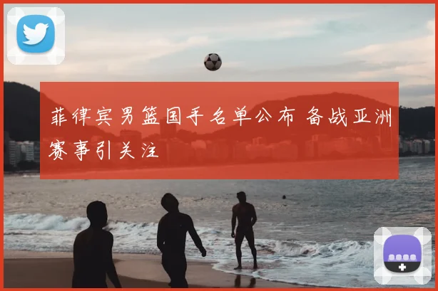 菲律宾男篮国手名单公布 备战亚洲赛事引关注