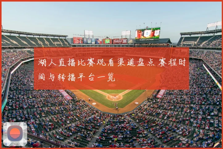 湖人直播比赛观看渠道盘点 赛程时间与转播平台一览