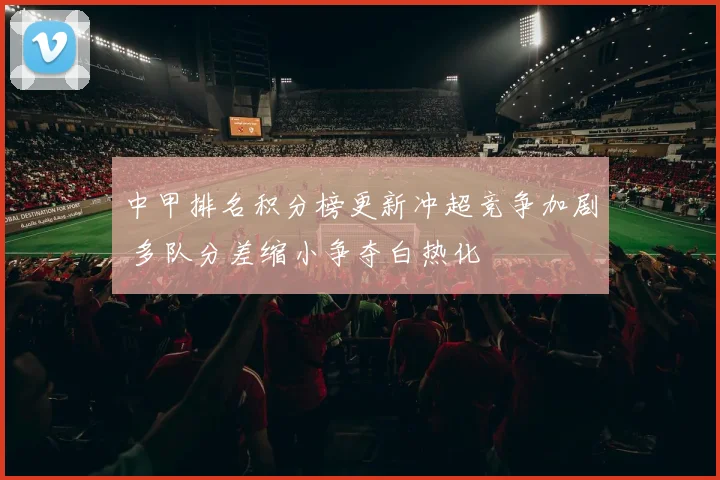 中甲排名积分榜更新冲超竞争加剧 多队分差缩小争夺白热化
