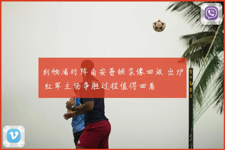 利物浦对阵南安普顿录像回放 出炉 红军主场争胜过程值得回看