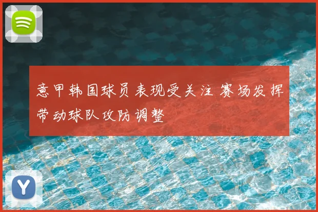 意甲韩国球员表现受关注 赛场发挥带动球队攻防调整