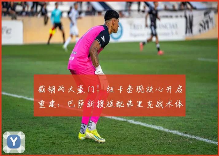 截胡两大豪门!纽卡套现核心开启重建,巴萨新援适配弗里克战术体系_安东尼·戈登_欧冠_曼联