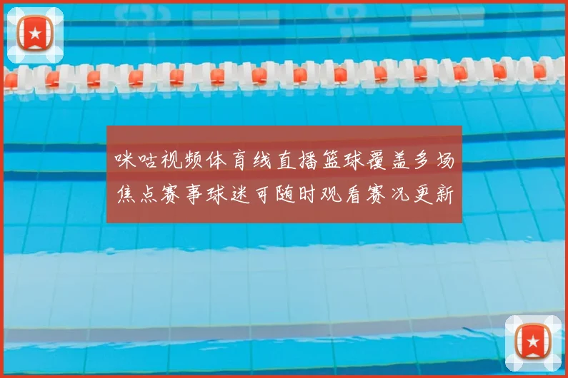 咪咕视频体育线直播篮球覆盖多场焦点赛事球迷可随时观看赛况更新