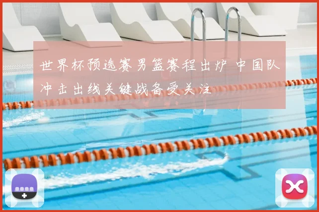 世界杯预选赛男篮赛程出炉 中国队冲击出线关键战备受关注