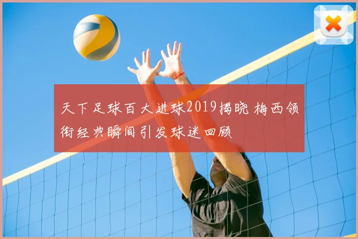 天下足球百大进球2019揭晓 梅西领衔经典瞬间引发球迷回顾