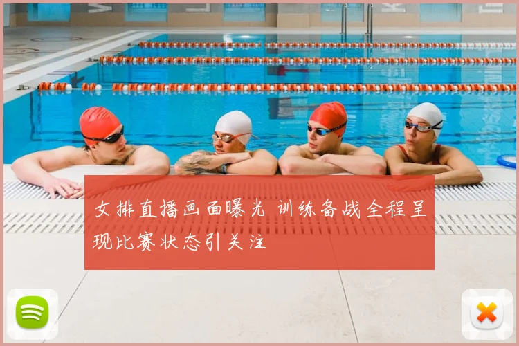 女排直播画面曝光 训练备战全程呈现比赛状态引关注