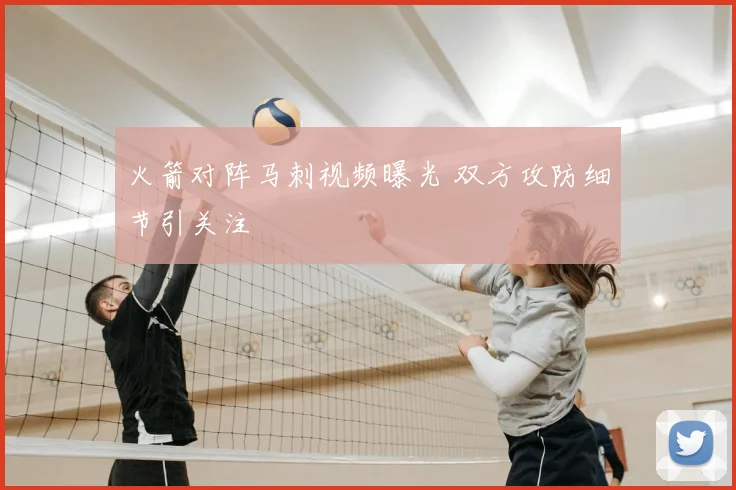 火箭对阵马刺视频曝光 双方攻防细节引关注