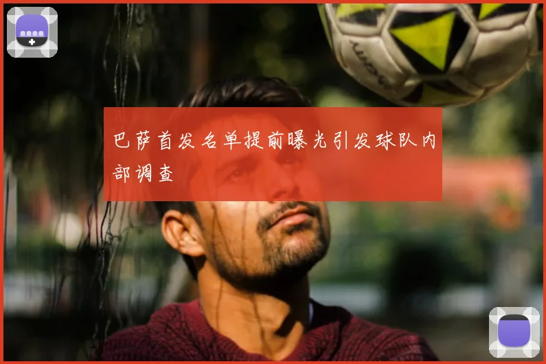 巴萨首发名单提前曝光引发球队内部调查