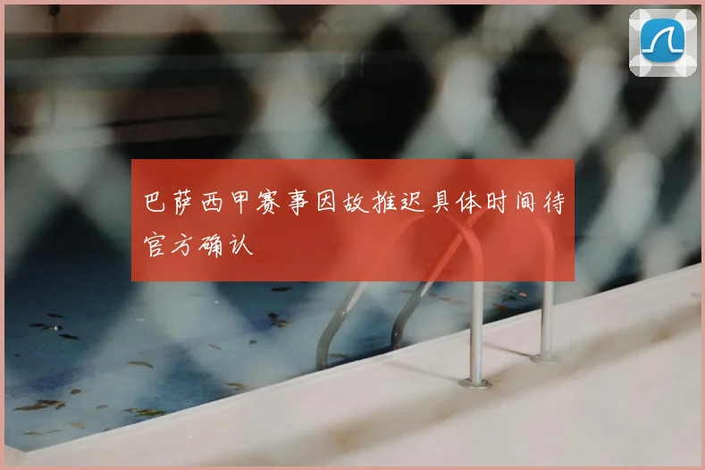 巴萨西甲赛事因故推迟具体时间待官方确认