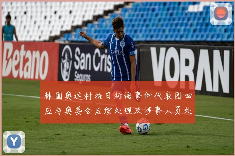 韩国奥运村抗日标语事件代表团回应与奥委会后续处理及涉事人员处罚