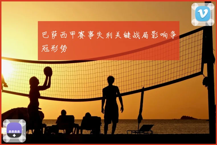 巴萨西甲赛事失利关键战局影响争冠形势