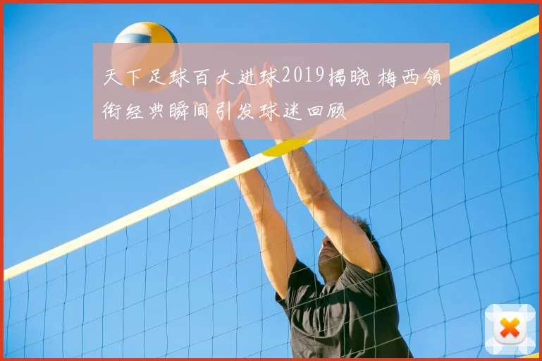 天下足球百大进球2019揭晓 梅西领衔经典瞬间引发球迷回顾