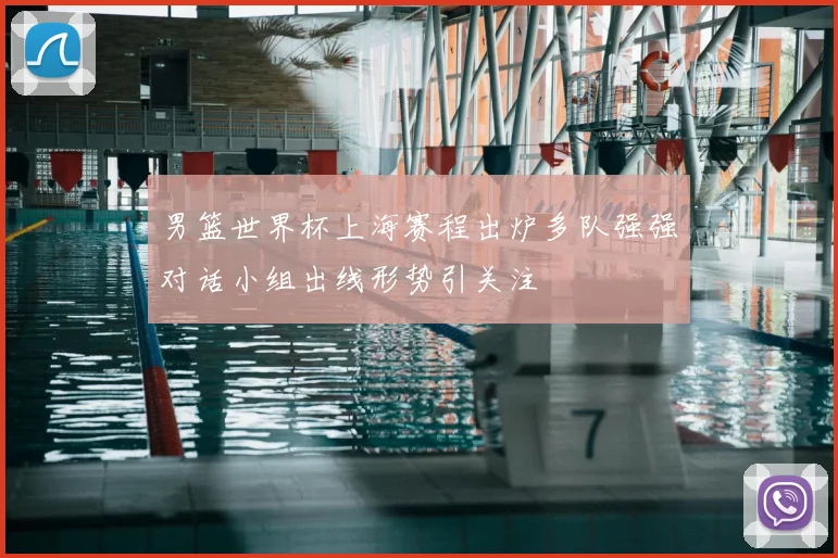 男篮世界杯上海赛程出炉多队强强对话小组出线形势引关注